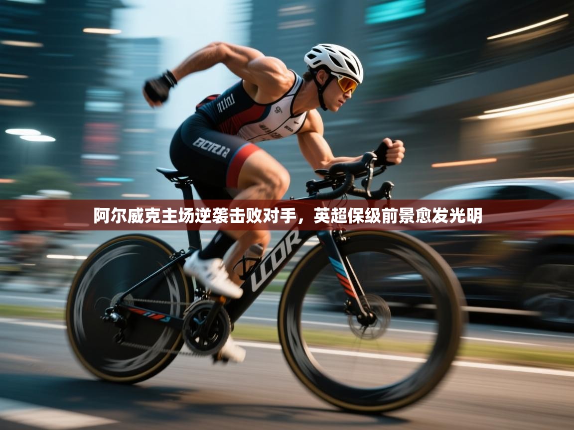 阿尔威克主场逆袭击败对手，英超保级前景愈发光明