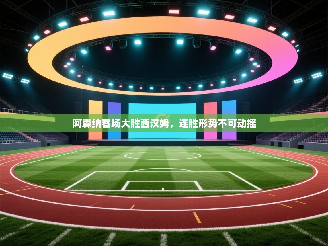 阿森纳客场大胜西汉姆，连胜形势不可动摇