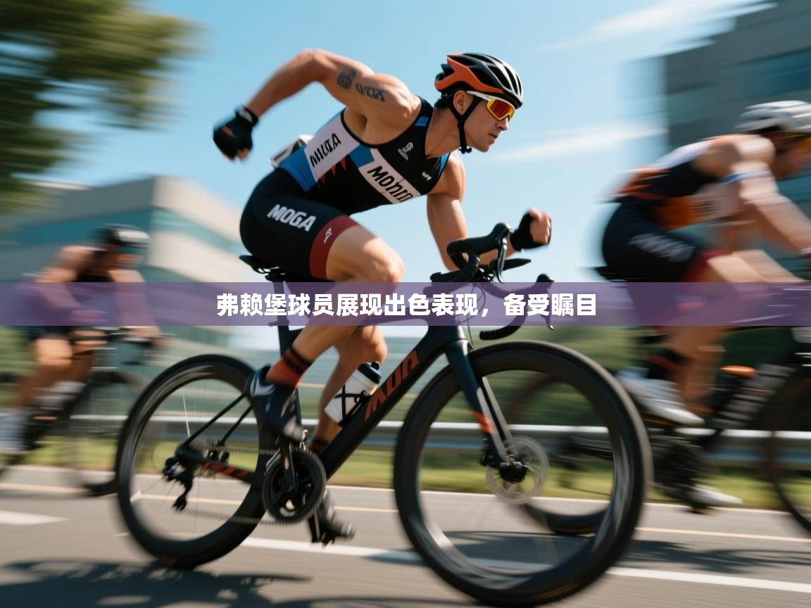 弗赖堡球员展现出色表现，备受瞩目